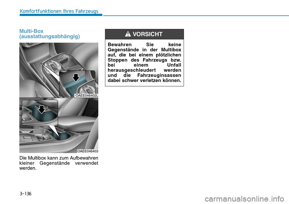 Hyundai Ioniq Electric 2018 Betriebsanleitung 3-136
Komfortfunktionen Ihres Fahrzeugs
Multi-Box
(ausstattungsabhängig)
Die Multibox kann zum Aufbewahren
kleiner Gegenstände verwendet
werden.
OAEE046402L
OAEE046403
Bewahren Sie keine
Gegenständ Hyundai Ioniq Electric 2018 Betriebsanleitung 3-136
Komfortfunktionen Ihres Fahrzeugs
Multi-Box
(ausstattungsabhängig)
Die Multibox kann zum Aufbewahren
kleiner Gegenstände verwendet
werden.
OAEE046402L
OAEE046403
Bewahren Sie keine
Gegenständ