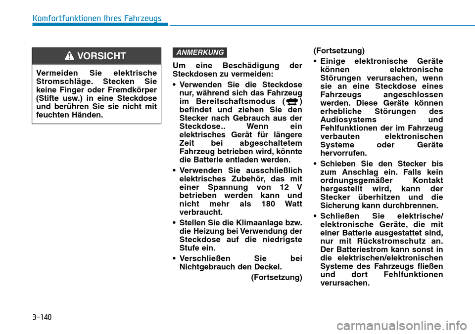 Hyundai Ioniq Electric 2018  Betriebsanleitung 3-140
Komfortfunktionen Ihres FahrzeugsUm eine Beschädigung der
Steckdosen zu vermeiden:
• Verwenden Sie die Steckdosenur, während sich das Fahrzeug
im Bereitschaftsmodus ( )
befindet und ziehen S