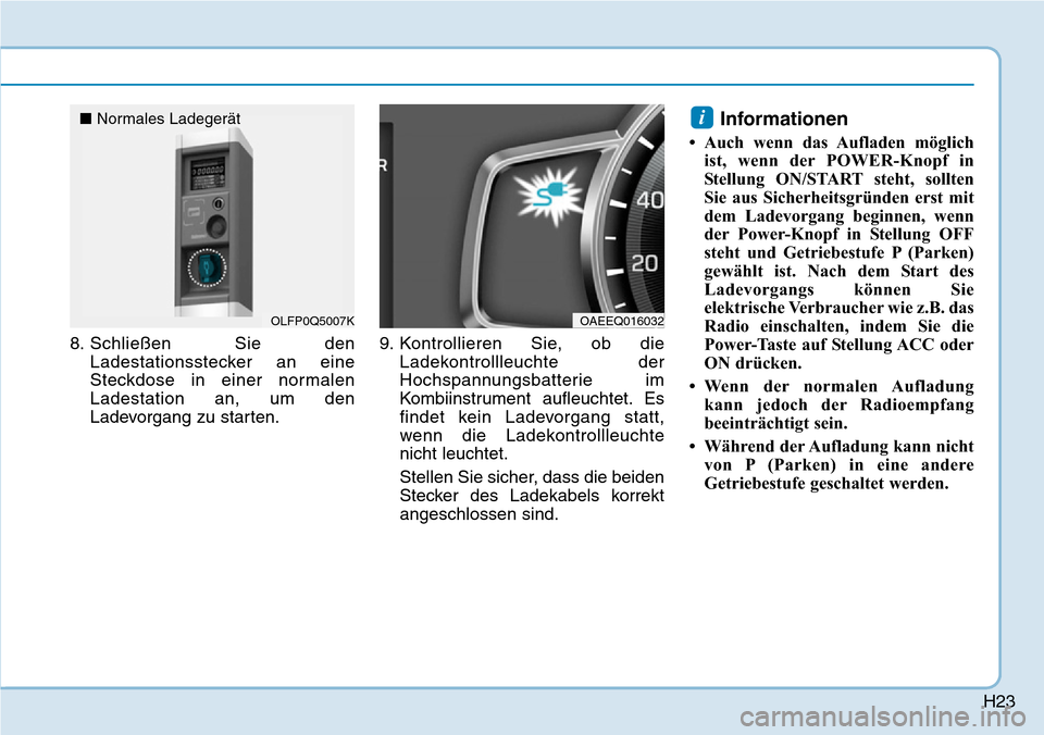 Hyundai Ioniq Electric 2018  Betriebsanleitung H23
8. Schließen Sie denLadestationsstecker an eine
Steckdose in einer normalen
Ladestation an, um den
Ladevorgang zu starten. 9. Kontrollieren Sie, ob die
Ladekontrollleuchte der
Hochspannungsbatter