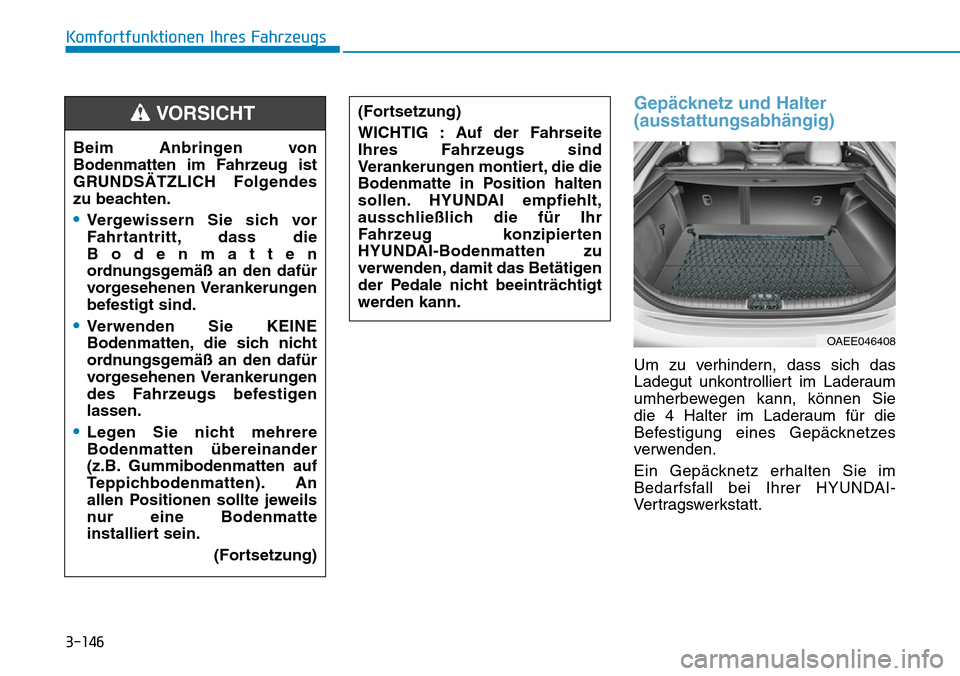 Hyundai Ioniq Electric 2018 Betriebsanleitung 3-146
Komfortfunktionen Ihres Fahrzeugs
Gepäcknetz und Halter
(ausstattungsabhängig)
Um zu verhindern, dass sich das
Ladegut unkontrolliert im Laderaum
umherbewegen kann, können Sie
die 4 Halter im Hyundai Ioniq Electric 2018 Betriebsanleitung 3-146
Komfortfunktionen Ihres Fahrzeugs
Gepäcknetz und Halter
(ausstattungsabhängig)
Um zu verhindern, dass sich das
Ladegut unkontrolliert im Laderaum
umherbewegen kann, können Sie
die 4 Halter im