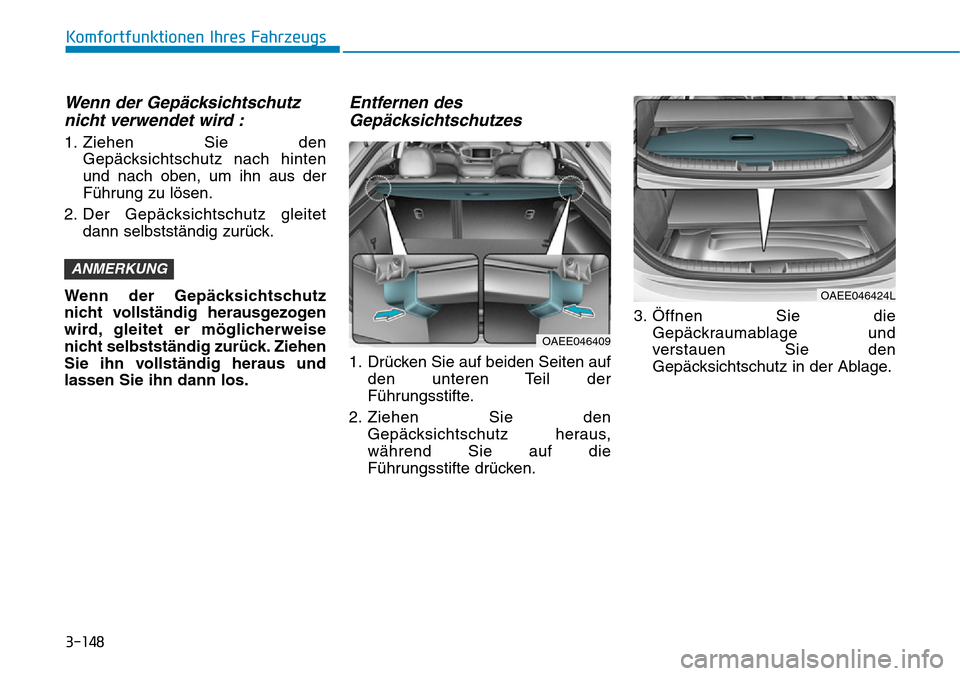 Hyundai Ioniq Electric 2018 Betriebsanleitung 3-148
Komfortfunktionen Ihres Fahrzeugs
Wenn der Gepäcksichtschutznicht verwendet wird :
1. Ziehen Sie den
Gepäcksichtschutz nach hinten
und nach oben, um ihn aus der
Führung zu lösen.
2. Der Gep Hyundai Ioniq Electric 2018 Betriebsanleitung 3-148
Komfortfunktionen Ihres Fahrzeugs
Wenn der Gepäcksichtschutznicht verwendet wird :
1. Ziehen Sie den
Gepäcksichtschutz nach hinten
und nach oben, um ihn aus der
Führung zu lösen.
2. Der Gep