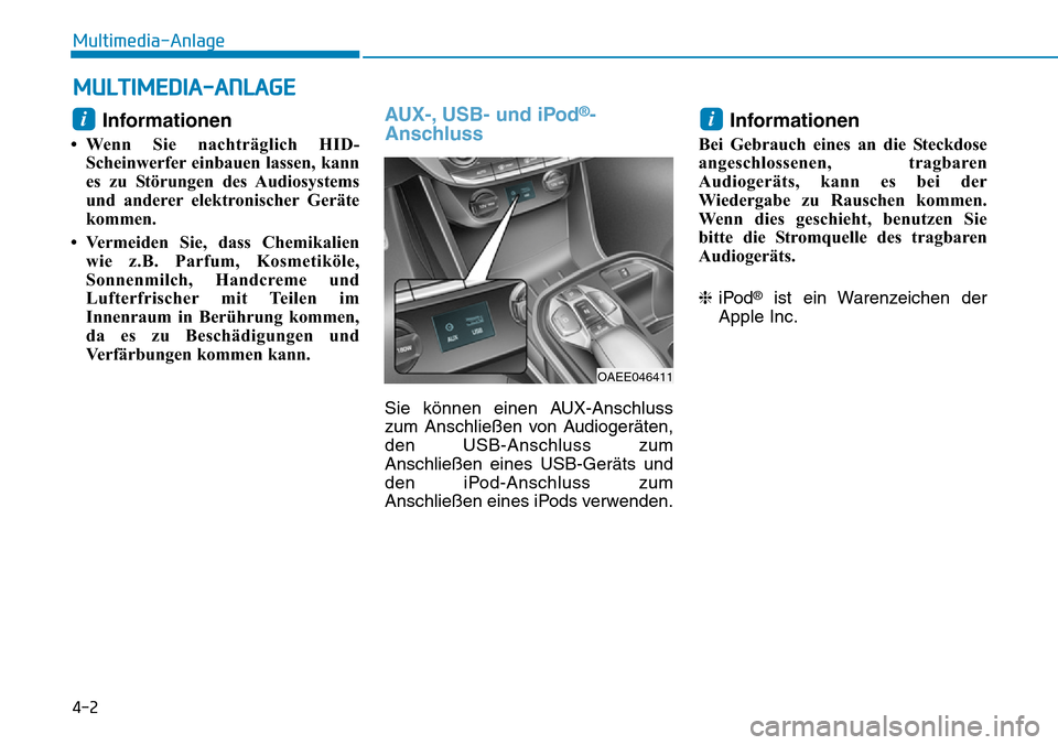 Hyundai Ioniq Electric 2018  Betriebsanleitung 4-2
Multimedia-Anlage 
Informationen
• Wenn Sie nachträglich HID-Scheinwerfer einbauen lassen, kann
es zu Störungen des Audiosystems
und anderer elektronischer Geräte
kommen.
• Vermeiden Sie, d