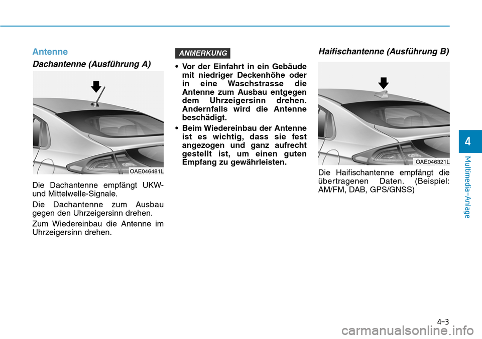 Hyundai Ioniq Electric 2018  Betriebsanleitung 4-3
Multimedia-Anlage 
4
Antenne
Dachantenne (Ausführung A)
Die Dachantenne empfängt UKW-
und Mittelwelle-Signale.
Die Dachantenne zum Ausbau
gegen den Uhrzeigersinn drehen.
Zum Wiedereinbau die Ant