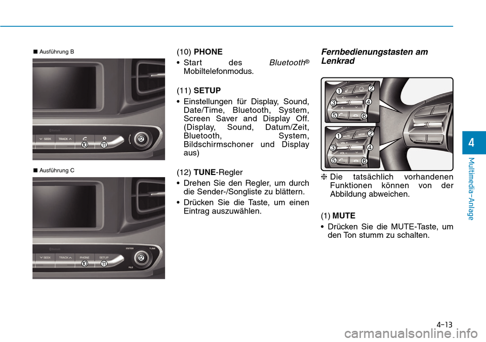 Hyundai Ioniq Electric 2018  Betriebsanleitung 4-13
Multimedia-Anlage 
4
(10) PHONE
• Start des 
Bluetooth®
Mobiltelefonmodus.
(11)  SETUP
• Einstellungen für Display, Sound, Date/Time, Bluetooth, System,
Screen Saver and Display Off.
(Displ