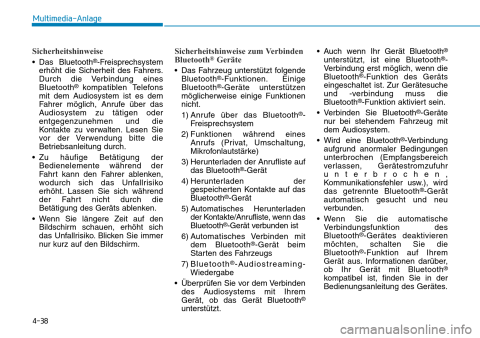 Hyundai Ioniq Electric 2018  Betriebsanleitung 4-38
Multimedia-Anlage 
Sicherheitshinweise
• Das Bluetooth®-Freisprechsystem
erhöht die Sicherheit des Fahrers.
Durch die Verbindung eines
Bluetooth
® kompatiblen Telefons
mit dem Audiosystem is