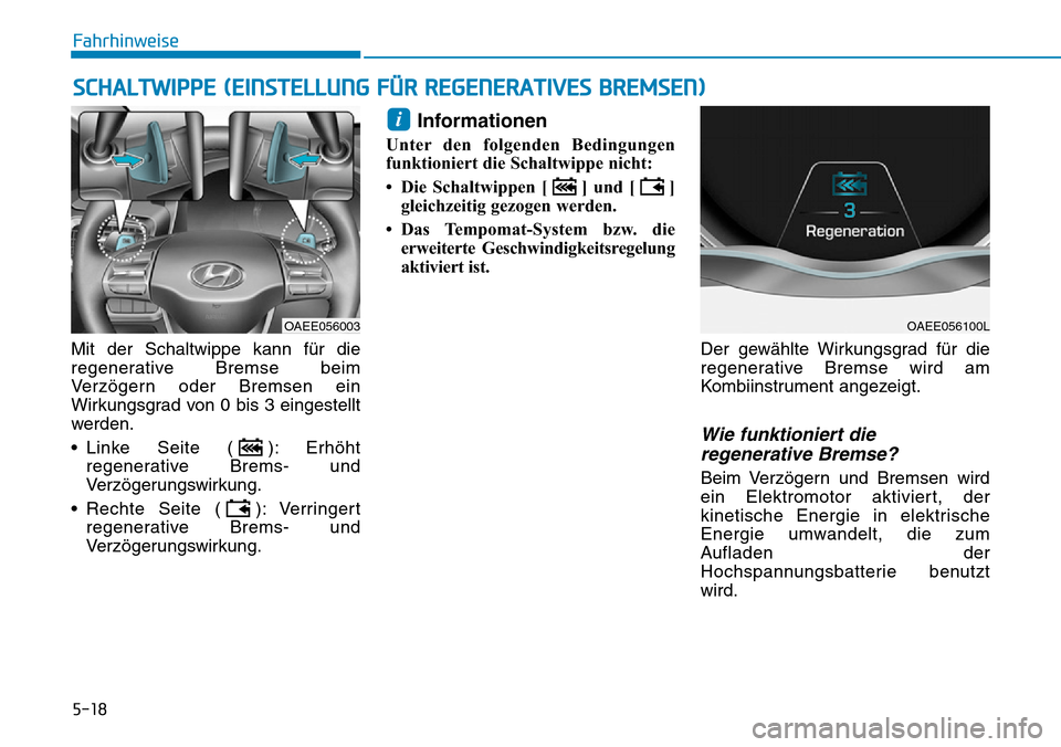 Hyundai Ioniq Electric 2018  Betriebsanleitung 5-18
Mit der Schaltwippe kann für die
regenerative Bremse beim
Verzögern oder Bremsen ein
Wirkungsgrad von 0 bis 3 eingestellt
werden.
• Linke Seite ( ): Erhöhtregenerative Brems- und
Verzögerun