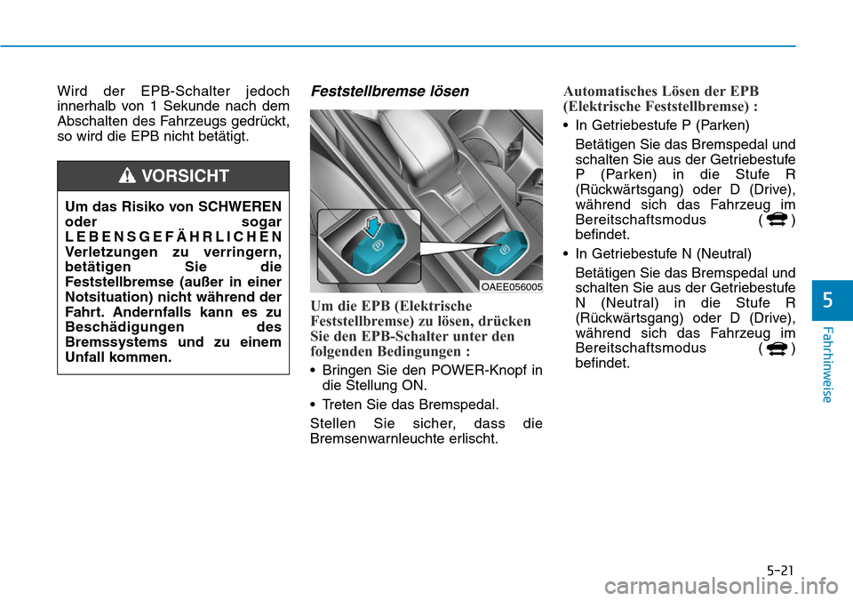 Hyundai Ioniq Electric 2018 Betriebsanleitung 5-21
Fahrhinweise
5
Wird der EPB-Schalter jedoch
innerhalb von 1 Sekunde nach dem
Abschalten des Fahrzeugs gedrückt,
so wird die EPB nicht betätigt.Feststellbremse lösen
Um die EPB (Elektrische
Fes Hyundai Ioniq Electric 2018 Betriebsanleitung 5-21
Fahrhinweise
5
Wird der EPB-Schalter jedoch
innerhalb von 1 Sekunde nach dem
Abschalten des Fahrzeugs gedrückt,
so wird die EPB nicht betätigt.Feststellbremse lösen
Um die EPB (Elektrische
Fes