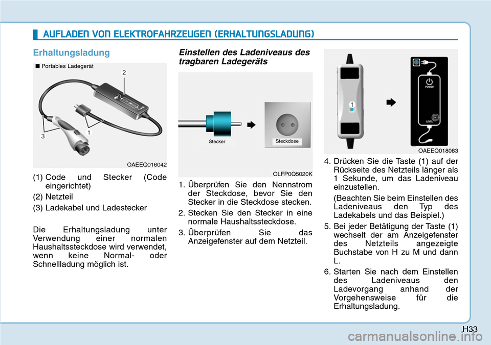 Hyundai Ioniq Electric 2018  Betriebsanleitung H33
Erhaltungsladung
(1) Code und Stecker (Code
eingerichtet)
(2) Netzteil
(3) Ladekabel und Ladestecker
Die Erhaltungsladung unter
Verwendung einer normalen
Haushaltssteckdose wird verwendet,
wenn ke