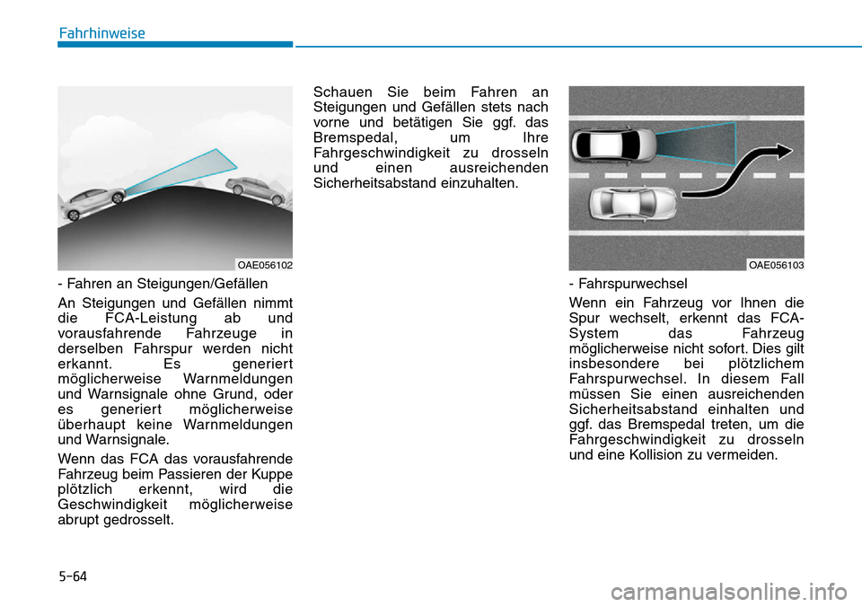 Hyundai Ioniq Electric 2018 Betriebsanleitung 5-64
Fahrhinweise
- Fahren an Steigungen/Gefällen
An Steigungen und Gefällen nimmt
die FCA-Leistung ab und
vorausfahrende Fahrzeuge in
derselben Fahrspur werden nicht
erkannt. Es generiert
mögliche Hyundai Ioniq Electric 2018 Betriebsanleitung 5-64
Fahrhinweise
- Fahren an Steigungen/Gefällen
An Steigungen und Gefällen nimmt
die FCA-Leistung ab und
vorausfahrende Fahrzeuge in
derselben Fahrspur werden nicht
erkannt. Es generiert
mögliche