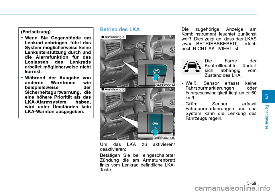 Hyundai Ioniq Electric 2018 Betriebsanleitung 5-69
Fahrhinweise
5
Betrieb des LKA
Um das LKA zu aktivieren/
deaktivieren:
Betätigen Sie bei eingeschalteter
Zündung die am Armaturenbrett
links vom Lenkrad befindliche LKA-
Taste.Die zugehörige A Hyundai Ioniq Electric 2018 Betriebsanleitung 5-69
Fahrhinweise
5
Betrieb des LKA
Um das LKA zu aktivieren/
deaktivieren:
Betätigen Sie bei eingeschalteter
Zündung die am Armaturenbrett
links vom Lenkrad befindliche LKA-
Taste.Die zugehörige A