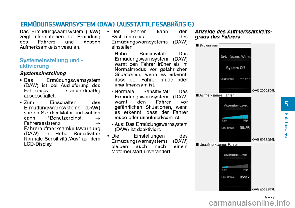Hyundai Ioniq Electric 2018 Betriebsanleitung 5-77
Fahrhinweise
Das Ermüdungswarnsystem (DAW)
zeigt Informationen zur Ermüdung
des Fahrers und dessen
Aufmerksamkeitsniveau an.
Systemeinstellung und -
aktivierung
Systemeinstellung
• Das Ermüd Hyundai Ioniq Electric 2018 Betriebsanleitung 5-77
Fahrhinweise
Das Ermüdungswarnsystem (DAW)
zeigt Informationen zur Ermüdung
des Fahrers und dessen
Aufmerksamkeitsniveau an.
Systemeinstellung und -
aktivierung
Systemeinstellung
• Das Ermüd