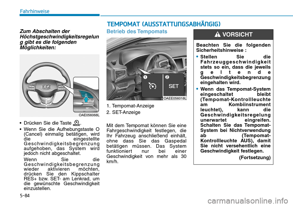 Hyundai Ioniq Electric 2018  Betriebsanleitung 5-84
Fahrhinweise
Zum Abschalten derHöchstgeschwindigkeitsregelung gibt es die folgendenMöglichkeiten:
• Drücken Sie die Taste  .
• Wenn Sie die Aufhebungstaste O (Cancel) einmalig betätigen, 