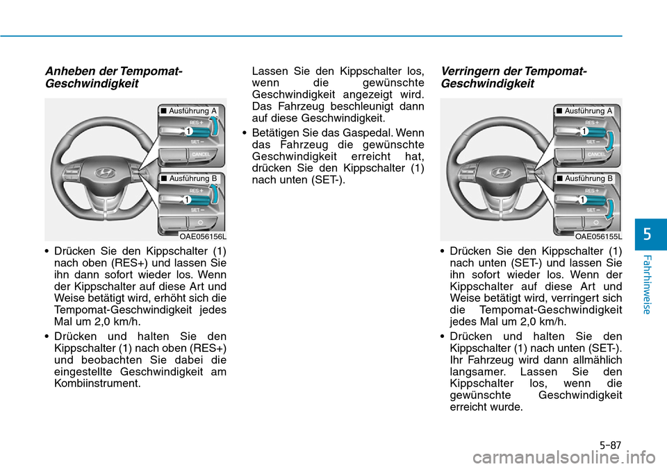 Hyundai Ioniq Electric 2018  Betriebsanleitung 5-87
Fahrhinweise
5
Anheben der Tempomat-Geschwindigkeit
• Drücken Sie den Kippschalter (1)
nach oben (RES+) und lassen Sie
ihn dann sofort wieder los. Wenn
der Kippschalter auf diese Art und
Weise