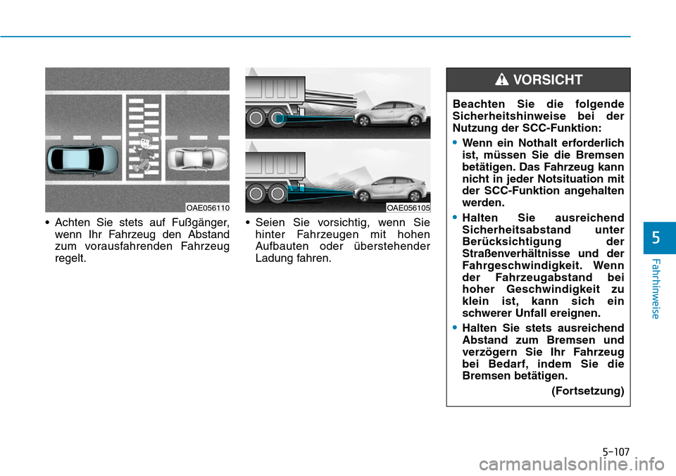 Hyundai Ioniq Electric 2018  Betriebsanleitung 5-107
Fahrhinweise
5
• Achten Sie stets auf Fußgänger,wenn Ihr Fahrzeug den Abstand
zum vorausfahrenden Fahrzeug
regelt. • Seien Sie vorsichtig, wenn Sie
hinter Fahrzeugen mit hohen
Aufbauten od