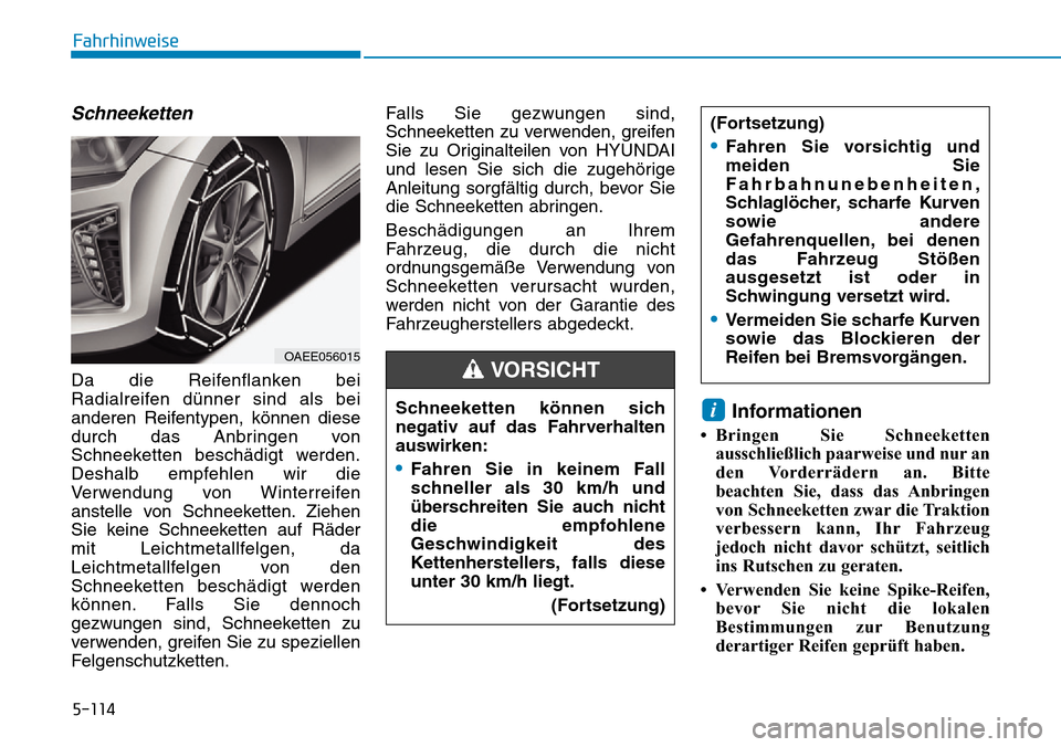 Hyundai Ioniq Electric 2018  Betriebsanleitung 5-114
Fahrhinweise
Schneeketten
Da die Reifenflanken bei
Radialreifen dünner sind als bei
anderen Reifentypen, können diese
durch das Anbringen von
Schneeketten beschädigt werden.
Deshalb empfehlen
