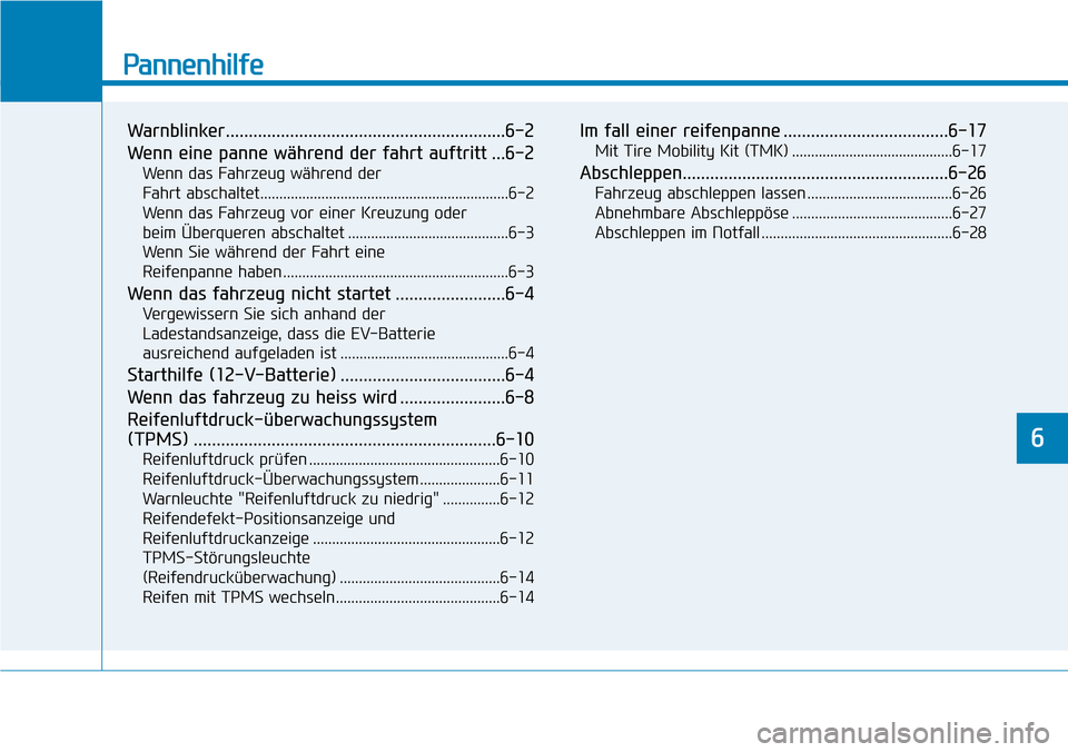 Hyundai Ioniq Electric 2018  Betriebsanleitung Pannenhilfe
Warnblinker.............................................................6-2
Wenn eine panne während der fahrt auftritt ...6-2
Wenn das Fahrzeug während der 
Fahrt abschaltet.............