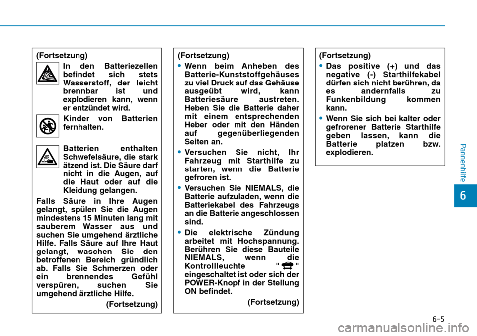 Hyundai Ioniq Electric 2018  Betriebsanleitung 6-5
Pannenhilfe
6
(Fortsetzung)In den Batteriezellenbefindet sich stets
Wasserstoff, der leicht
brennbar ist und
explodieren kann, wenn
er entzündet wird.
Kinder von Batterien
fernhalten.
Batterien e