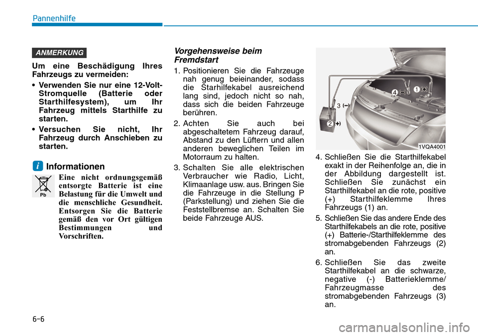 Hyundai Ioniq Electric 2018  Betriebsanleitung 6-6
Pannenhilfe
Um eine Beschädigung Ihres
Fahrzeugs zu vermeiden:
• Verwenden Sie nur eine 12-Volt-Stromquelle (Batterie oder
Starthilfesystem), um Ihr
Fahrzeug mittels Starthilfe zu
starten.
• 