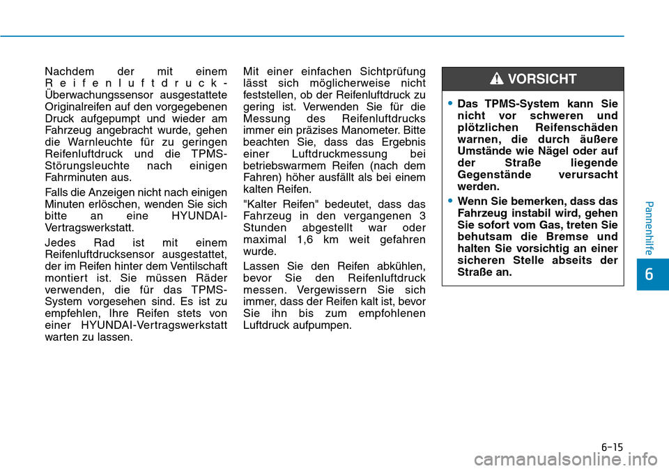 Hyundai Ioniq Electric 2018  Betriebsanleitung 6-15
Pannenhilfe
6
Nachdem der mit einem
Reifenluftdruck-
Überwachungssensor ausgestattete
Originalreifen auf den vorgegebenen
Druck aufgepumpt und wieder am
Fahrzeug angebracht wurde, gehen
die Warn