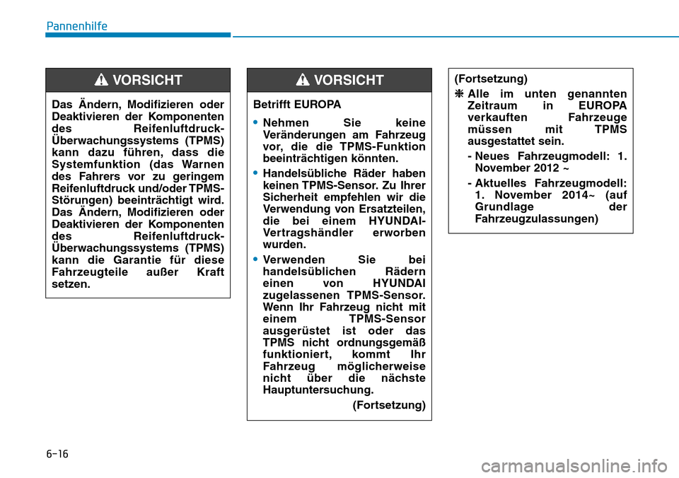 Hyundai Ioniq Electric 2018  Betriebsanleitung 6-16
PannenhilfeDas Ändern, Modifizieren oder
Deaktivieren der Komponenten
des Reifenluftdruck-
Überwachungssystems (TPMS)
kann dazu führen, dass die
Systemfunktion (das Warnen
des Fahrers vor zu g