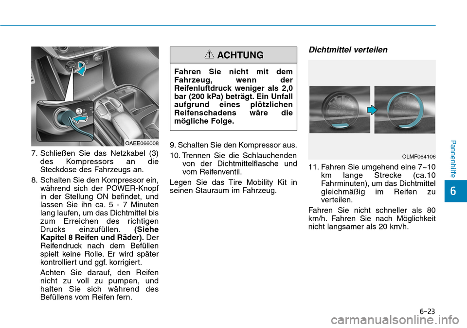 Hyundai Ioniq Electric 2018 Betriebsanleitung 6-23
Pannenhilfe
6
7. Schließen Sie das Netzkabel (3)des Kompressors an die
Steckdose des Fahrzeugs an.
8. Schalten Sie den Kompressor ein, während sich der POWER-Knopf
in der Stellung ON befindet, Hyundai Ioniq Electric 2018 Betriebsanleitung 6-23
Pannenhilfe
6
7. Schließen Sie das Netzkabel (3)des Kompressors an die
Steckdose des Fahrzeugs an.
8. Schalten Sie den Kompressor ein, während sich der POWER-Knopf
in der Stellung ON befindet,