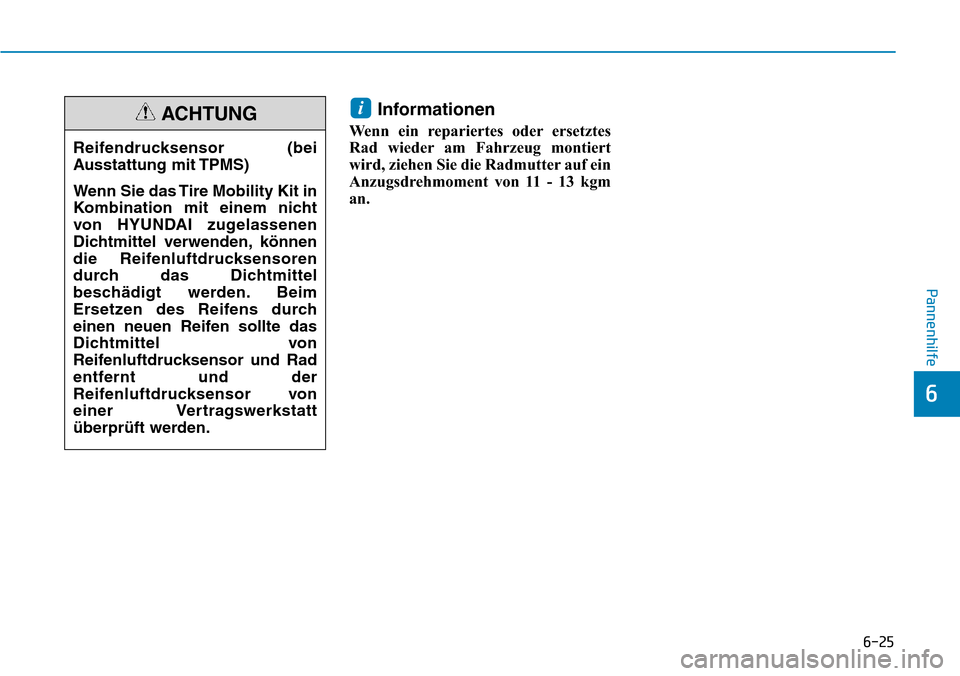 Hyundai Ioniq Electric 2018  Betriebsanleitung 6-25
Pannenhilfe
6
Informationen
Wenn ein repariertes oder ersetztes
Rad wieder am Fahrzeug montiert
wird, ziehen Sie die Radmutter auf ein
Anzugsdrehmoment von 11 - 13 kgm
an.
i
Reifendrucksensor (be