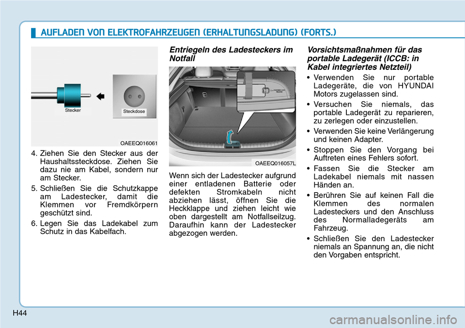 Hyundai Ioniq Electric 2018 Betriebsanleitung H44
AUFLADEN VON ELEKTROFAHRZEUGEN (ERHALTUNGSLADUNG) (FORTS.)
4. Ziehen Sie den Stecker aus derHaushaltssteckdose. Ziehen Sie
dazu nie am Kabel, sondern nur
am Stecker.
5. Schließen Sie die Schutzka Hyundai Ioniq Electric 2018 Betriebsanleitung H44
AUFLADEN VON ELEKTROFAHRZEUGEN (ERHALTUNGSLADUNG) (FORTS.)
4. Ziehen Sie den Stecker aus derHaushaltssteckdose. Ziehen Sie
dazu nie am Kabel, sondern nur
am Stecker.
5. Schließen Sie die Schutzka