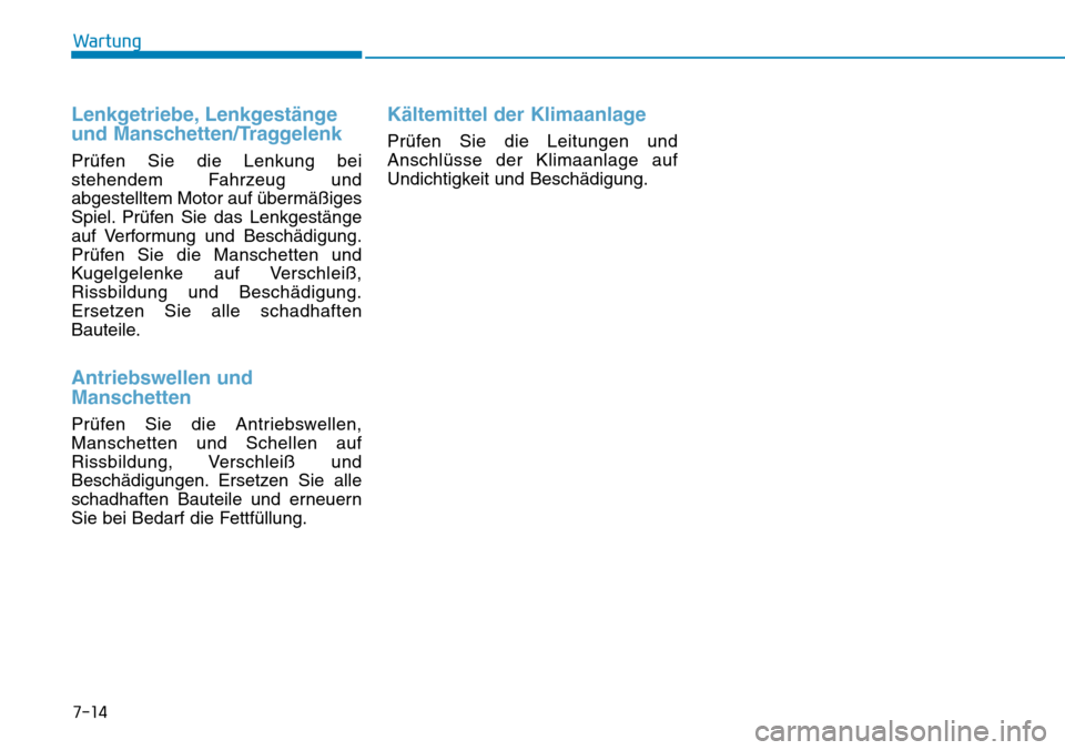 Hyundai Ioniq Electric 2018 Betriebsanleitung 7-14
Wartung
Lenkgetriebe, Lenkgestänge
und Manschetten/Traggelenk
Prüfen Sie die Lenkung bei
stehendem Fahrzeug und
abgestelltem Motor auf übermäßiges
Spiel. Prüfen Sie das Lenkgestänge
auf Ve Hyundai Ioniq Electric 2018 Betriebsanleitung 7-14
Wartung
Lenkgetriebe, Lenkgestänge
und Manschetten/Traggelenk
Prüfen Sie die Lenkung bei
stehendem Fahrzeug und
abgestelltem Motor auf übermäßiges
Spiel. Prüfen Sie das Lenkgestänge
auf Ve