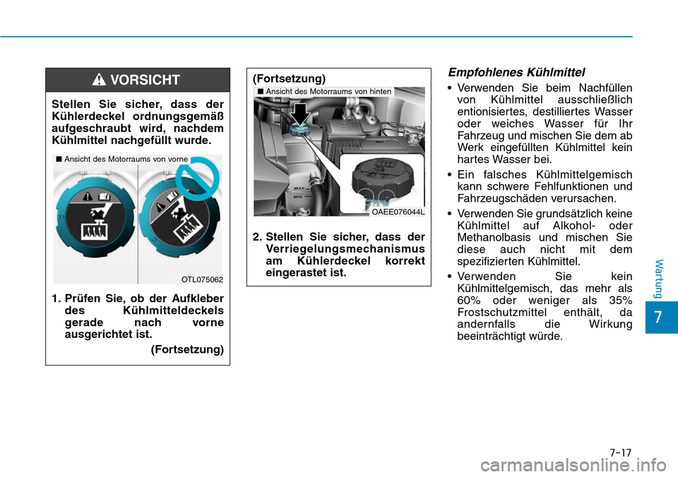 Hyundai Ioniq Electric 2018 Betriebsanleitung 7-17
7
Wartung
Empfohlenes Kühlmittel
• Verwenden Sie beim Nachfüllenvon Kühlmittel ausschließlich
entionisiertes, destilliertes Wasser
oder weiches Wasser für Ihr
Fahrzeug und mischen Sie dem Hyundai Ioniq Electric 2018 Betriebsanleitung 7-17
7
Wartung
Empfohlenes Kühlmittel
• Verwenden Sie beim Nachfüllenvon Kühlmittel ausschließlich
entionisiertes, destilliertes Wasser
oder weiches Wasser für Ihr
Fahrzeug und mischen Sie dem