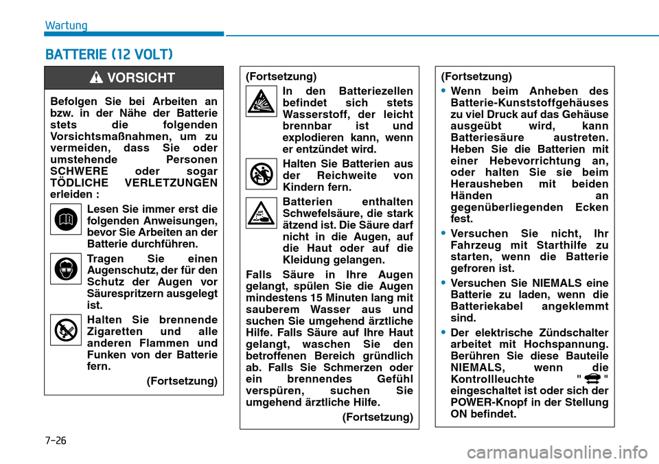 Hyundai Ioniq Electric 2018 Betriebsanleitung 7-26
Wartung
BATTERIE (12 VOLT)
Befolgen Sie bei Arbeiten an
bzw. in der Nähe der Batterie
stets die folgenden
Vorsichtsmaßnahmen, um zu
vermeiden, dass Sie oder
umstehende Personen
SCHWERE oder sog Hyundai Ioniq Electric 2018 Betriebsanleitung 7-26
Wartung
BATTERIE (12 VOLT)
Befolgen Sie bei Arbeiten an
bzw. in der Nähe der Batterie
stets die folgenden
Vorsichtsmaßnahmen, um zu
vermeiden, dass Sie oder
umstehende Personen
SCHWERE oder sog