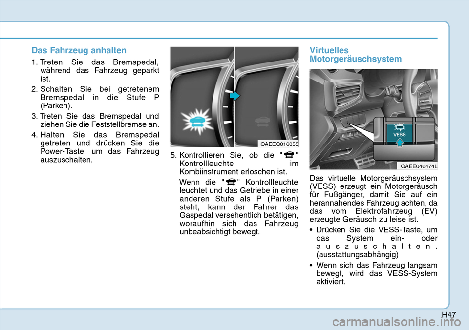 Hyundai Ioniq Electric 2018 Betriebsanleitung H47
Das Fahrzeug anhalten
1. Treten Sie das Bremspedal,während das Fahrzeug geparkt
ist.
2. Schalten Sie bei getretenem Bremspedal in die Stufe P
(Parken).
3. Treten Sie das Bremspedal und ziehen Sie Hyundai Ioniq Electric 2018 Betriebsanleitung H47
Das Fahrzeug anhalten
1. Treten Sie das Bremspedal,während das Fahrzeug geparkt
ist.
2. Schalten Sie bei getretenem Bremspedal in die Stufe P
(Parken).
3. Treten Sie das Bremspedal und ziehen Sie
