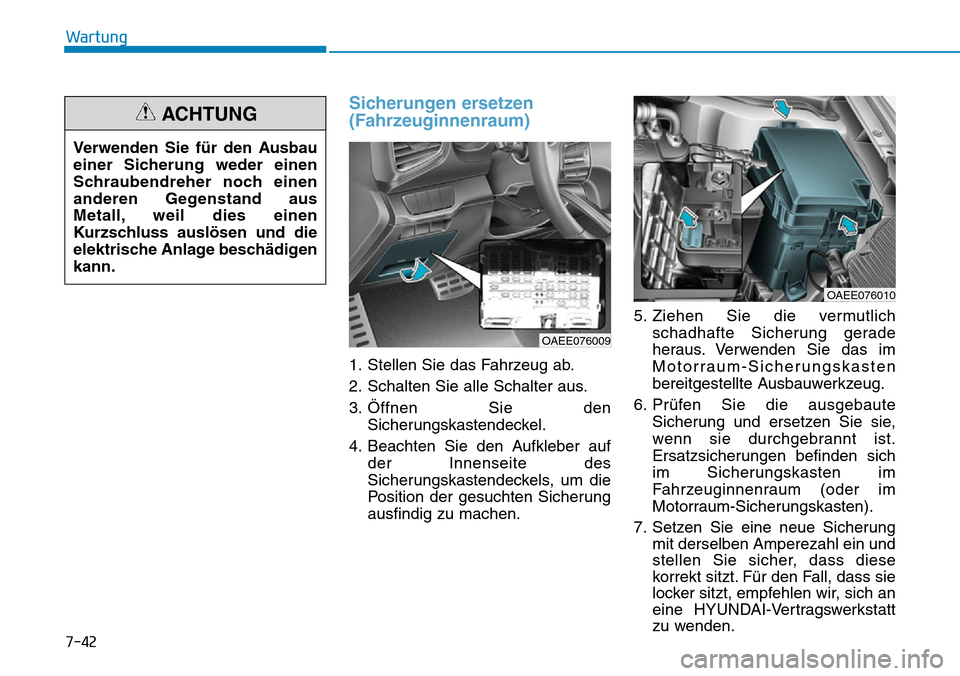 Hyundai Ioniq Electric 2018 Betriebsanleitung 7-42
Wartung
Sicherungen ersetzen
(Fahrzeuginnenraum)
1. Stellen Sie das Fahrzeug ab.
2. Schalten Sie alle Schalter aus.
3. Öffnen Sie denSicherungskastendeckel.
4. Beachten Sie den Aufkleber auf der Hyundai Ioniq Electric 2018 Betriebsanleitung 7-42
Wartung
Sicherungen ersetzen
(Fahrzeuginnenraum)
1. Stellen Sie das Fahrzeug ab.
2. Schalten Sie alle Schalter aus.
3. Öffnen Sie denSicherungskastendeckel.
4. Beachten Sie den Aufkleber auf der