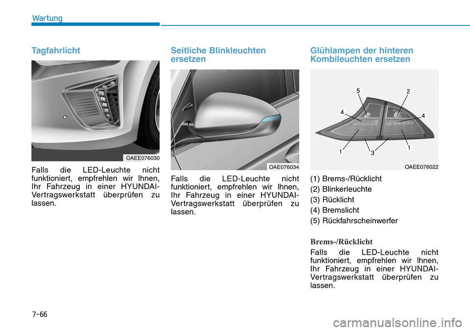 Hyundai Ioniq Electric 2018  Betriebsanleitung 7-66
Wartung
Tagfahrlicht
Falls die LED-Leuchte nicht
funktioniert, empfrehlen wir lhnen,
Ihr Fahrzeug in einer HYUNDAI-
Vertragswerkstatt überprüfen zu
lassen.
Seitliche Blinkleuchten
ersetzen
Fall