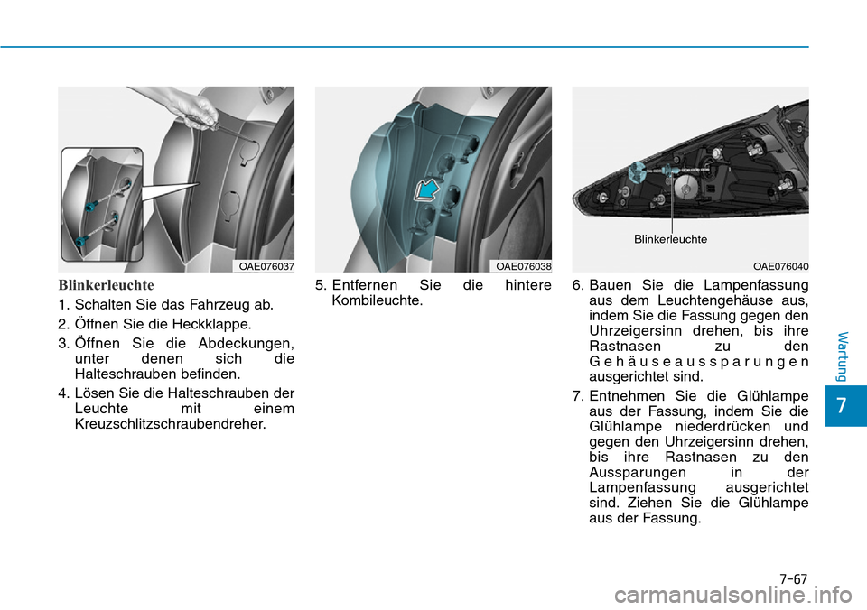 Hyundai Ioniq Electric 2018  Betriebsanleitung 7-67
7
Wartung
Blinkerleuchte
1. Schalten Sie das Fahrzeug ab.
2. Öffnen Sie die Heckklappe.
3. Öffnen Sie die Abdeckungen,unter denen sich die
Halteschrauben befinden.
4. Lösen Sie die Halteschrau