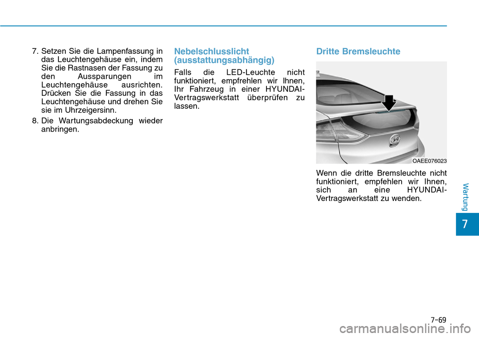 Hyundai Ioniq Electric 2018  Betriebsanleitung 7-69
7
Wartung
7. Setzen Sie die Lampenfassung indas Leuchtengehäuse ein, indem
Sie die Rastnasen der Fassung zu
den Aussparungen im
Leuchtengehäuse ausrichten.
Drücken Sie die Fassung in das
Leuch