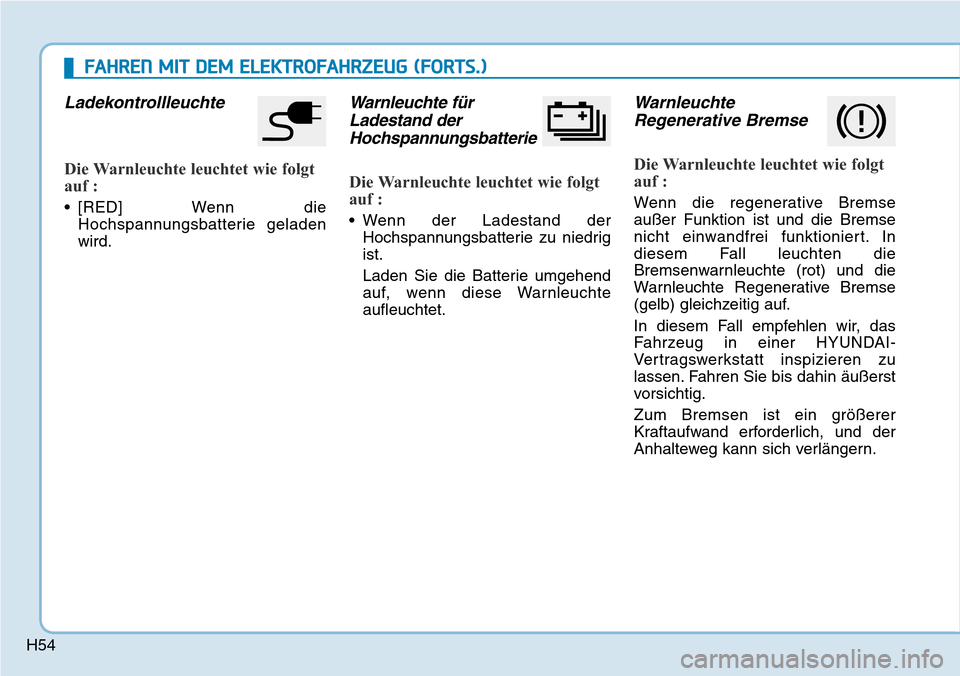 Hyundai Ioniq Electric 2018  Betriebsanleitung H54
FAHREN MIT DEM ELEKTROFAHRZEUG (FORTS.)
Ladekontrollleuchte
Die Warnleuchte leuchtet wie folgt
auf :
• [RED] Wenn dieHochspannungsbatterie geladen
wird.
Warnleuchte fürLadestand derHochspannung