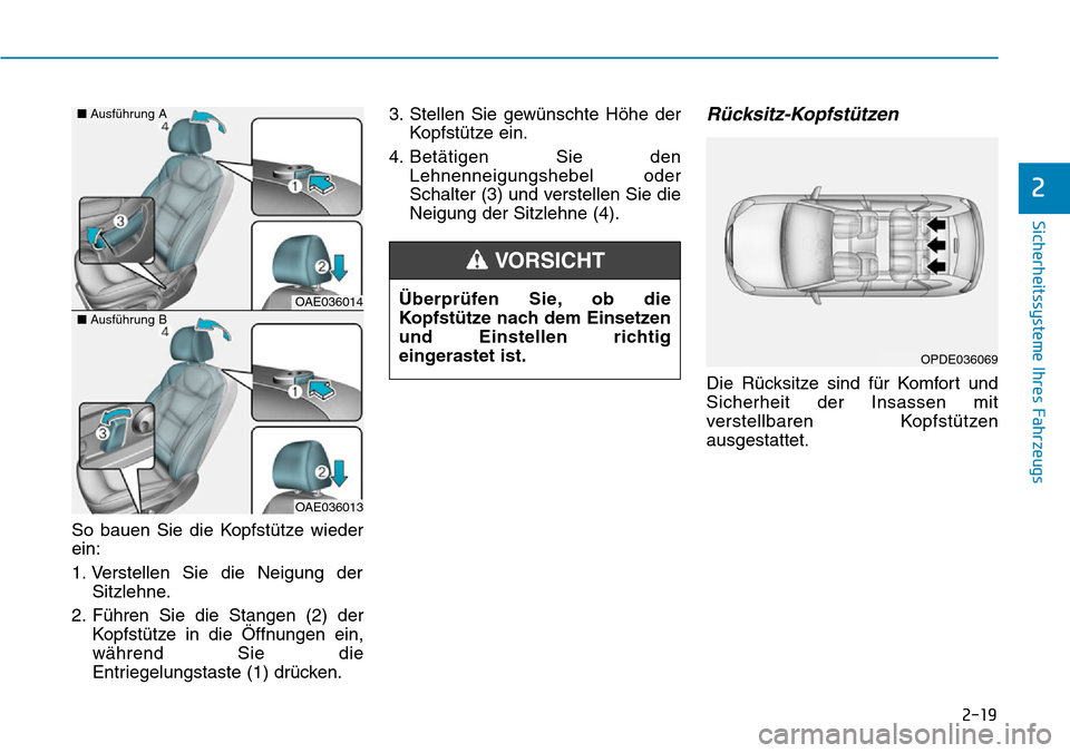 Hyundai Ioniq Electric 2018 Betriebsanleitung 2-19
Sicherheitssysteme Ihres Fahrzeugs
2
So bauen Sie die Kopfstütze wieder
ein:
1. Verstellen Sie die Neigung derSitzlehne.
2. Führen Sie die Stangen (2) der Kopfstütze in die Öffnungen ein,
wä Hyundai Ioniq Electric 2018 Betriebsanleitung 2-19
Sicherheitssysteme Ihres Fahrzeugs
2
So bauen Sie die Kopfstütze wieder
ein:
1. Verstellen Sie die Neigung derSitzlehne.
2. Führen Sie die Stangen (2) der Kopfstütze in die Öffnungen ein,
wä
