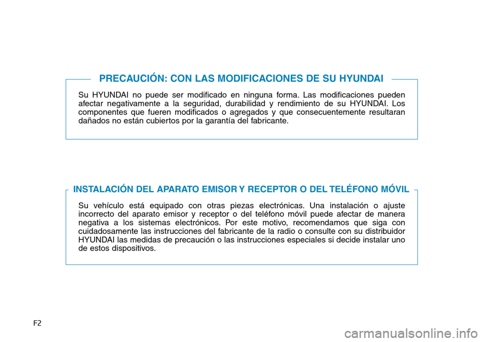Hyundai Ioniq Electric 2018  Manual del propietario (in Spanish) F2
Su HYUNDAI no puede ser modificado en ninguna forma. Las modificaciones pueden
afectar negativamente a la seguridad, durabilidad y rendimiento de su HYUNDAI. Los
componentes que fueren modificados 
