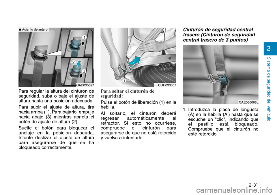 Hyundai Ioniq Electric 2018 Manual del propietario (in Spanish) 2-31
Sistema de seguridad del vehículo
2
Para regular la altura del cinturón de
seguridad, suba o baje el ajuste de
altura hasta una posición adecuada.
Para subir el ajuste de altura, tire
hacia ar Hyundai Ioniq Electric 2018 Manual del propietario (in Spanish) 2-31
Sistema de seguridad del vehículo
2
Para regular la altura del cinturón de
seguridad, suba o baje el ajuste de
altura hasta una posición adecuada.
Para subir el ajuste de altura, tire
hacia ar