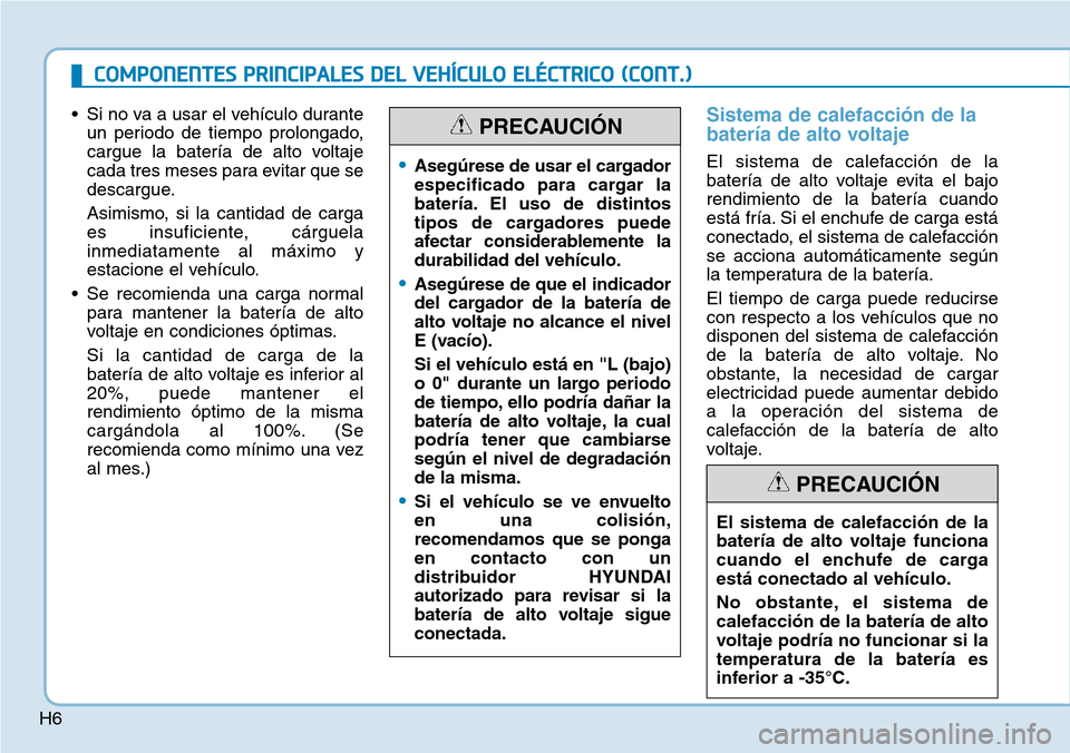 Hyundai Ioniq Electric 2018 Manual del propietario (in Spanish) H6
• Si no va a usar el vehículo durante
un periodo de tiempo prolongado,
cargue la batería de alto voltaje
cada tres meses para evitar que se
descargue.
Asimismo, si la cantidad de carga
es insuf Hyundai Ioniq Electric 2018 Manual del propietario (in Spanish) H6
• Si no va a usar el vehículo durante
un periodo de tiempo prolongado,
cargue la batería de alto voltaje
cada tres meses para evitar que se
descargue.
Asimismo, si la cantidad de carga
es insuf