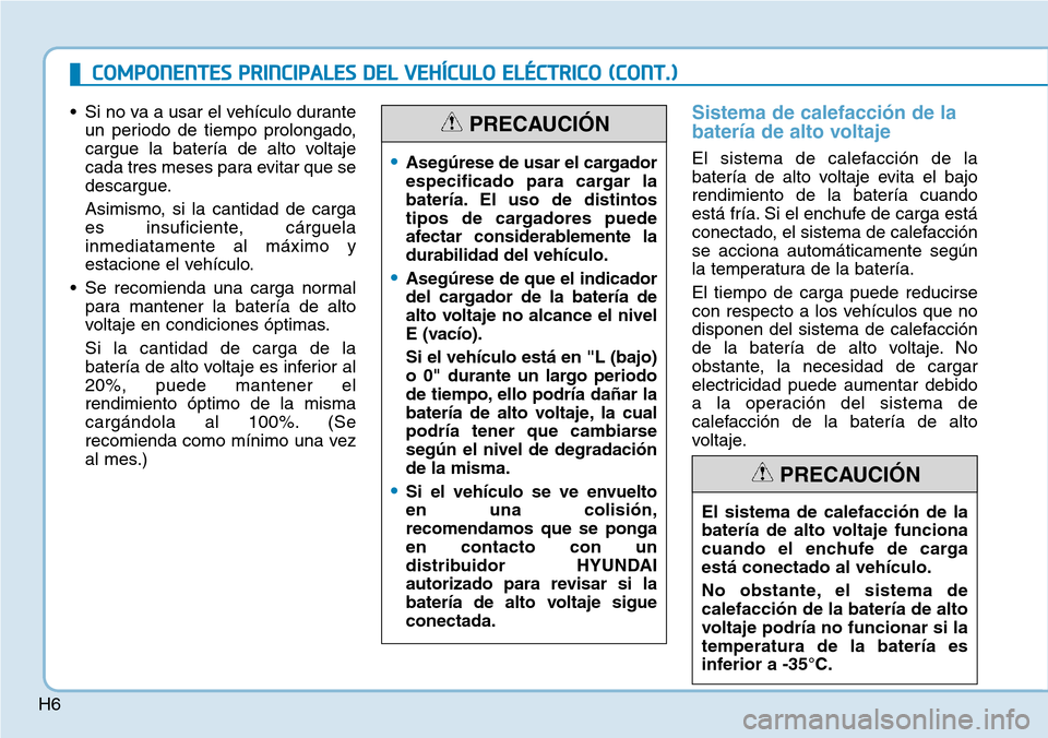 Hyundai Ioniq Electric 2018  Manual del propietario (in Spanish) H6
• Si no va a usar el vehículo durante
un periodo de tiempo prolongado,
cargue la batería de alto voltaje
cada tres meses para evitar que se
descargue.
Asimismo, si la cantidad de carga
es insuf