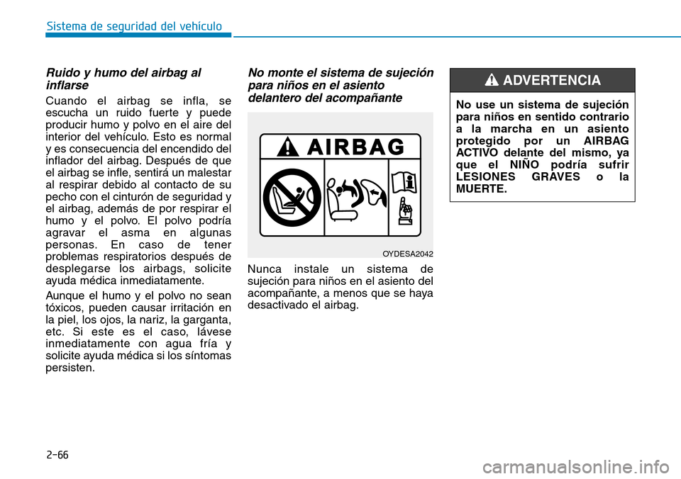Hyundai Ioniq Electric 2018 Manual del propietario (in Spanish) 2-66
Sistema de seguridad del vehÃculo
Ruido y humo del airbag al
inflarse
Cuando el airbag se infla, se
escucha un ruido fuerte y puede
producir humo y polvo en el aire del
interior del vehÃculo. E Hyundai Ioniq Electric 2018 Manual del propietario (in Spanish) 2-66
Sistema de seguridad del vehÃculo
Ruido y humo del airbag al
inflarse
Cuando el airbag se infla, se
escucha un ruido fuerte y puede
producir humo y polvo en el aire del
interior del vehÃculo. E