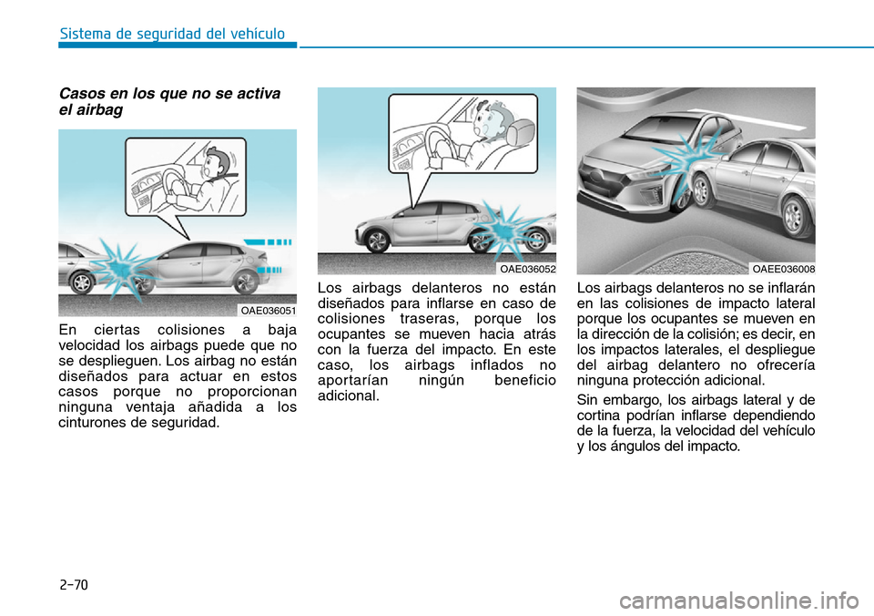 Hyundai Ioniq Electric 2018 Manual del propietario (in Spanish) 2-70
Sistema de seguridad del vehÃculo
Casos en los que no se activa
el airbag
En ciertas colisiones a baja
velocidad los airbags puede que no
se desplieguen. Los airbag no están
diseñados para ac Hyundai Ioniq Electric 2018 Manual del propietario (in Spanish) 2-70
Sistema de seguridad del vehÃculo
Casos en los que no se activa
el airbag
En ciertas colisiones a baja
velocidad los airbags puede que no
se desplieguen. Los airbag no están
diseñados para ac