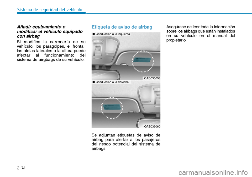 Hyundai Ioniq Electric 2018 Manual del propietario (in Spanish) 2-74
Sistema de seguridad del vehÃculo
Añadir equipamiento o
modificar el vehÃculo equipado
con airbag
Si modifica la carrocerÃa de su
vehÃculo, los paragolpes, el frontal,
las aletas laterales o Hyundai Ioniq Electric 2018 Manual del propietario (in Spanish) 2-74
Sistema de seguridad del vehÃculo
Añadir equipamiento o
modificar el vehÃculo equipado
con airbag
Si modifica la carrocerÃa de su
vehÃculo, los paragolpes, el frontal,
las aletas laterales o
