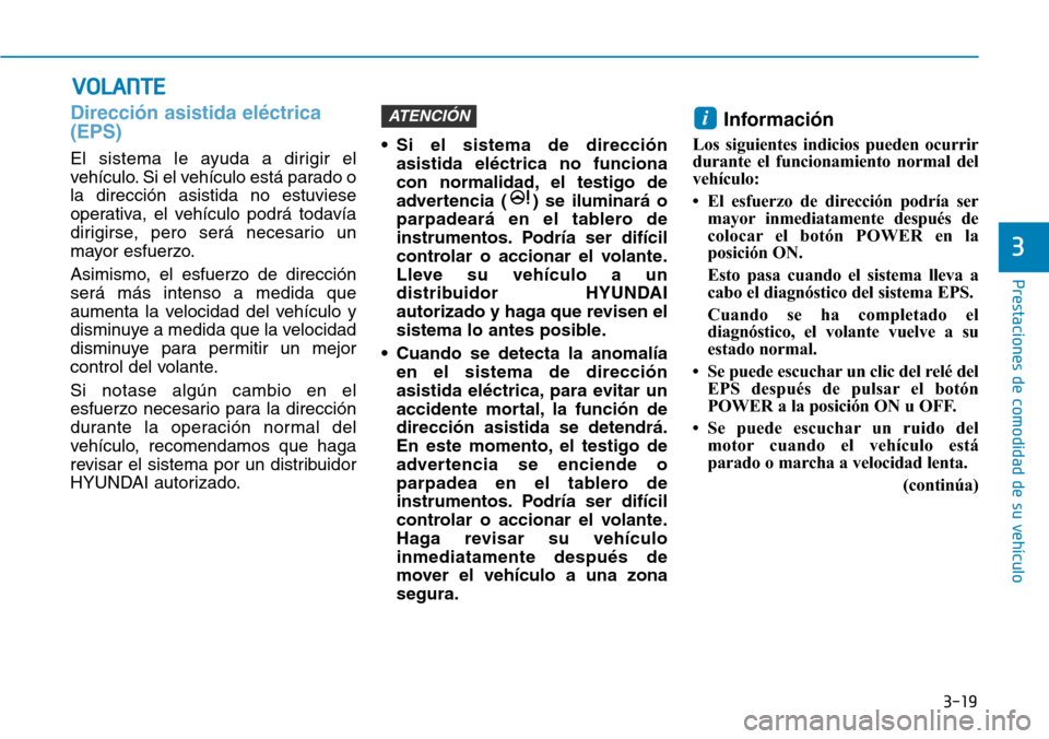 Hyundai Ioniq Electric 2018  Manual del propietario (in Spanish) 3-19
Prestaciones de comodidad de su vehículo 
3
Dirección asistida eléctrica
(EPS)
El sistema le ayuda a dirigir el
vehículo. Si el vehículo está parado o
la dirección asistida no estuviese
op