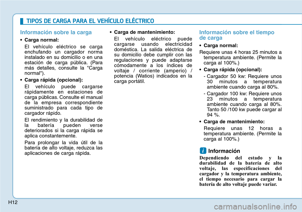 Hyundai Ioniq Electric 2018  Manual del propietario (in Spanish) H12
Información sobre la carga
•Carga normal:
El vehículo eléctrico se carga
enchufando un cargador norma
instalado en su domicilio o en una
estación de carga pública. (Para
más detalles, cons