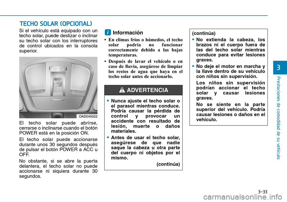 Hyundai Ioniq Electric 2018  Manual del propietario (in Spanish) 3-33
Prestaciones de comodidad de su vehículo 
3
Si el vehículo está equipado con un
techo solar, puede deslizar o inclinar
su techo solar con los interruptores
de control ubicados en la consola
su