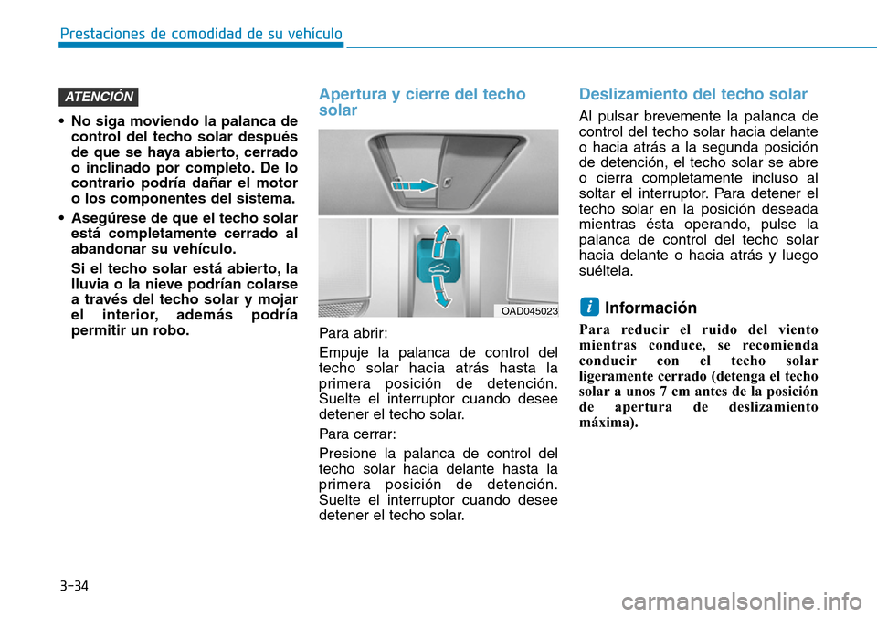 Hyundai Ioniq Electric 2018  Manual del propietario (in Spanish) 3-34
Prestaciones de comodidad de su vehículo 
• No siga moviendo la palanca de
control del techo solar después
de que se haya abierto, cerrado
o inclinado por completo. De lo
contrario podría da
