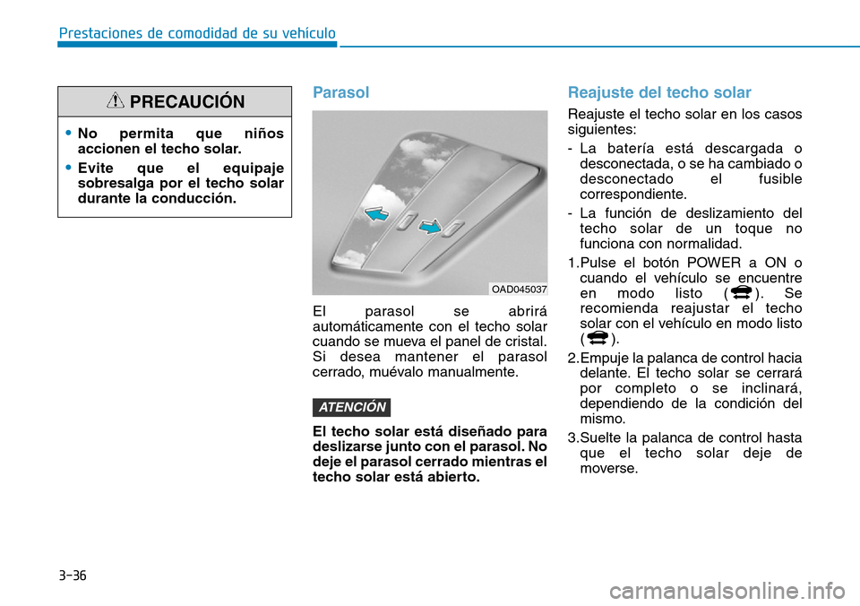 Hyundai Ioniq Electric 2018  Manual del propietario (in Spanish) 3-36
Prestaciones de comodidad de su vehículo 
Parasol
El parasol se abrirá
automáticamente con el techo solar
cuando se mueva el panel de cristal.
Si desea mantener el parasol
cerrado, muévalo ma
