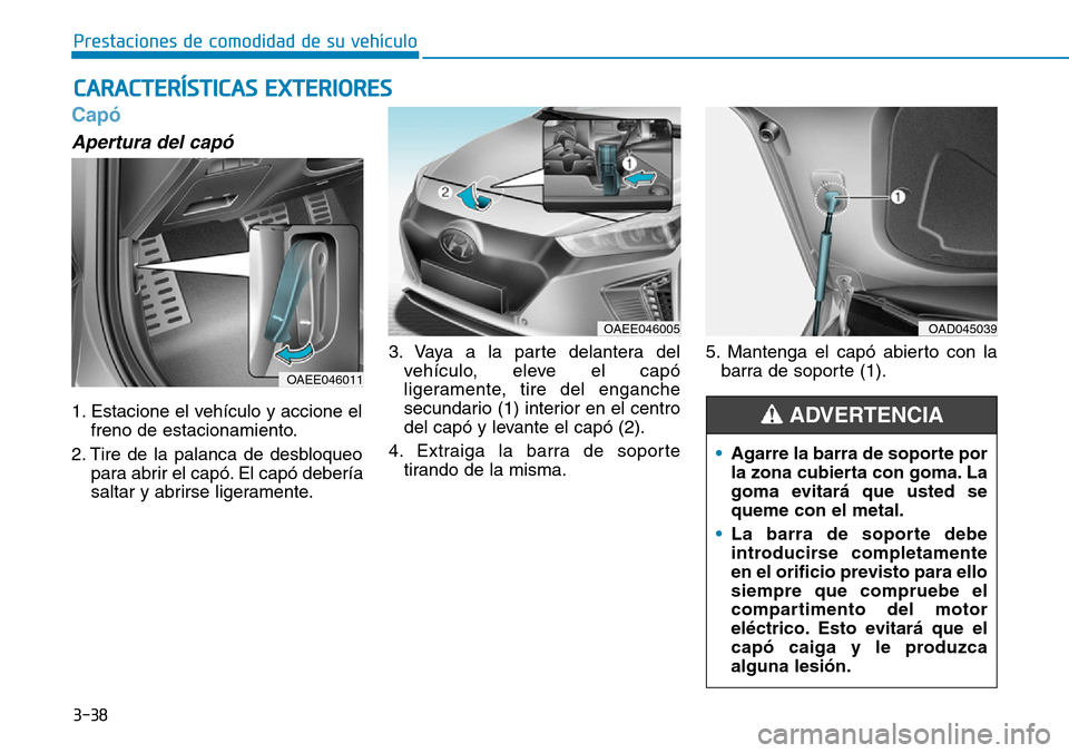 Hyundai Ioniq Electric 2018  Manual del propietario (in Spanish) 3-38
Prestaciones de comodidad de su vehículo 
Capó 
Apertura del capó
1. Estacione el vehículo y accione el
freno de estacionamiento.
2. Tire de la palanca de desbloqueo
para abrir el capó. El c